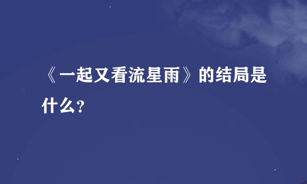 《一起又看流星雨》的结局是什么？