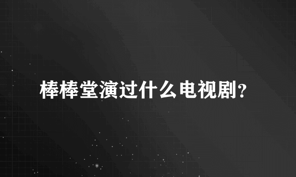 棒棒堂演过什么电视剧？