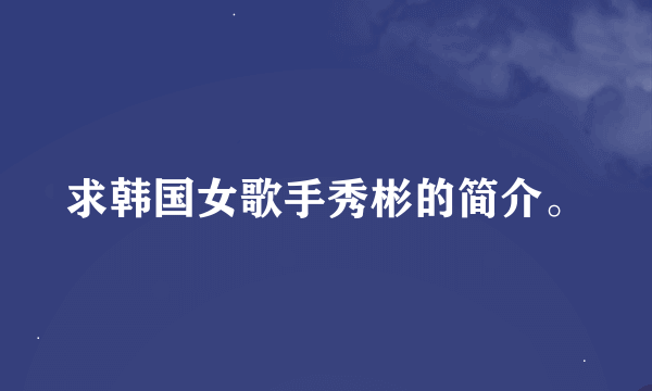 求韩国女歌手秀彬的简介。