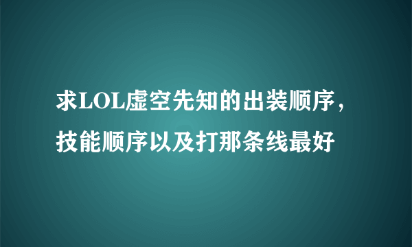 求LOL虚空先知的出装顺序，技能顺序以及打那条线最好