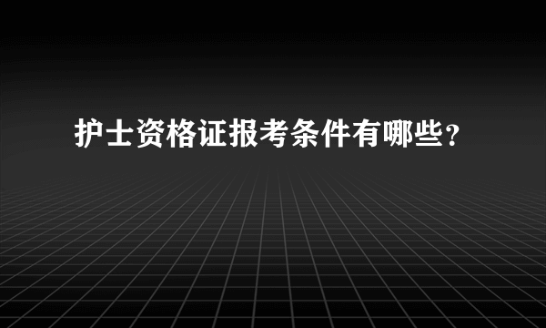 护士资格证报考条件有哪些？