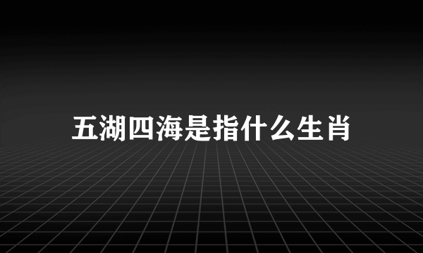 五湖四海是指什么生肖