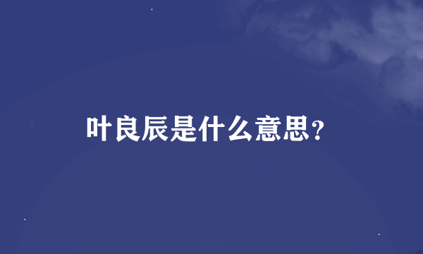 叶良辰是什么意思？