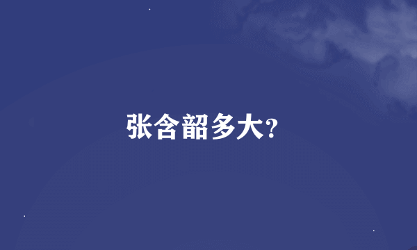 张含韶多大？