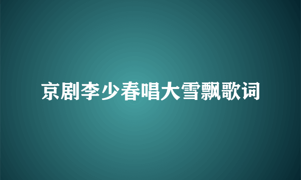 京剧李少春唱大雪飘歌词