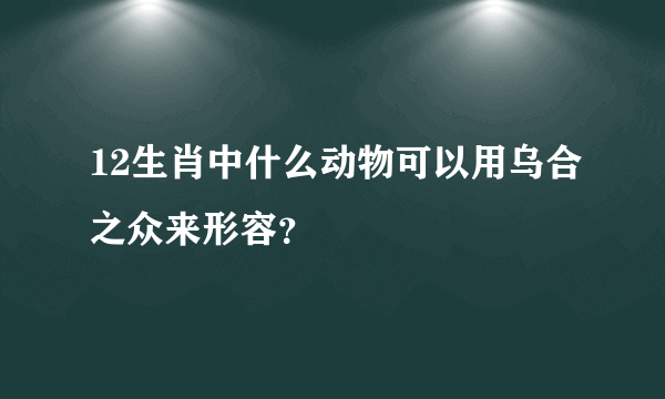 12生肖中什么动物可以用乌合之众来形容？