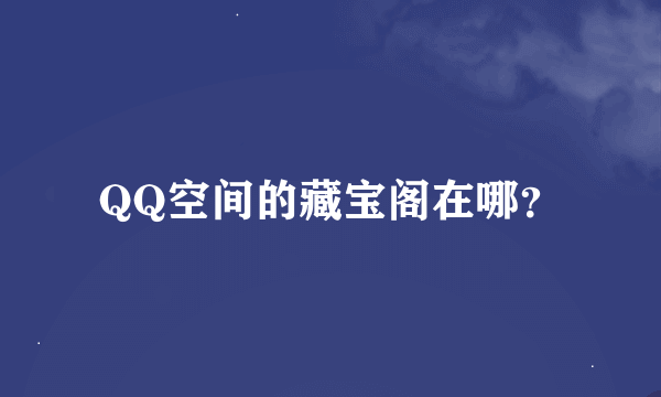 QQ空间的藏宝阁在哪？