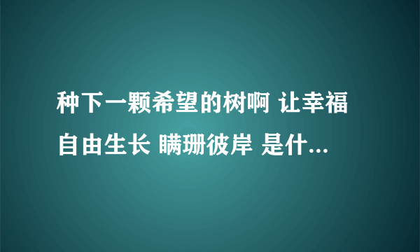 种下一颗希望的树啊 让幸福自由生长 瞒珊彼岸 是什么歌 谢谢