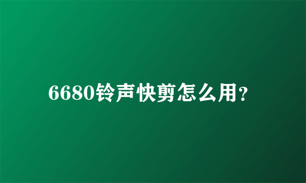 6680铃声快剪怎么用？