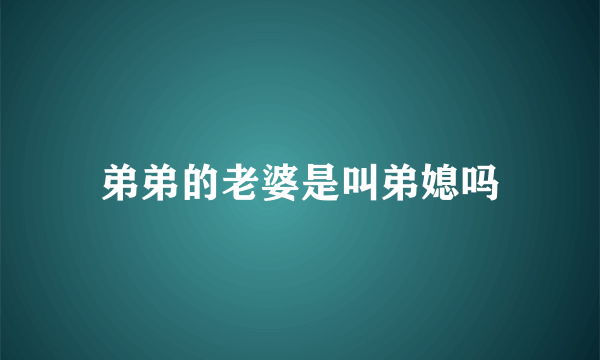 弟弟的老婆是叫弟媳吗