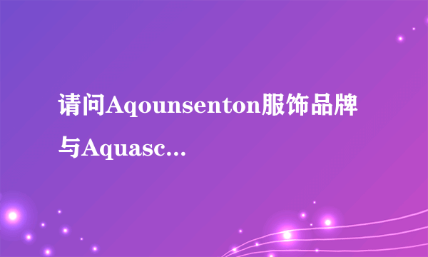 请问Aqounsenton服饰品牌 与Aquascutum服饰区别是什么？