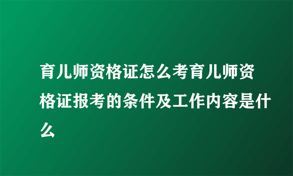 育儿师资格证怎么考育儿师资格证报考的条件及工作内容是什么