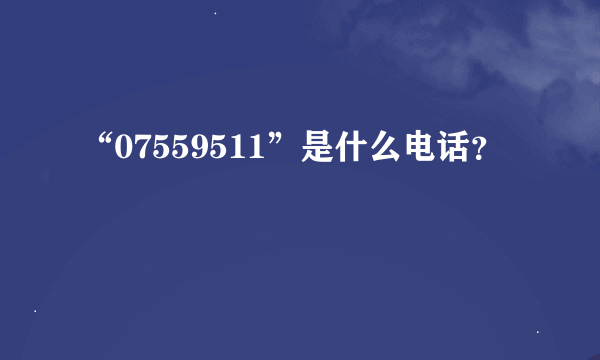 “07559511”是什么电话？