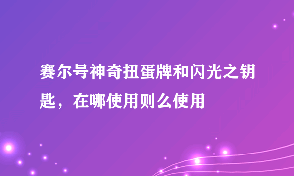 赛尔号神奇扭蛋牌和闪光之钥匙，在哪使用则么使用