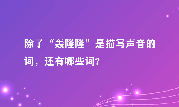 除了“轰隆隆”是描写声音的词，还有哪些词?