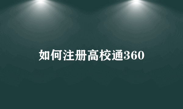 如何注册高校通360