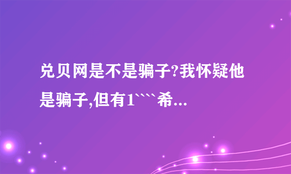 兑贝网是不是骗子?我怀疑他是骗子,但有1````希望有高人指点下~!