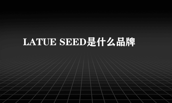 LATUE SEED是什么品牌