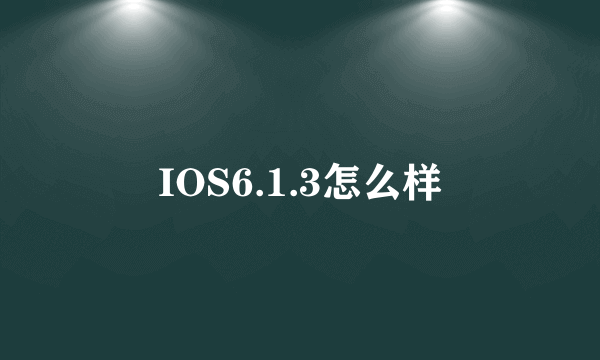 IOS6.1.3怎么样