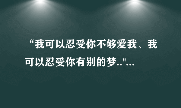 “我可以忍受你不够爱我、我可以忍受你有别的梦..