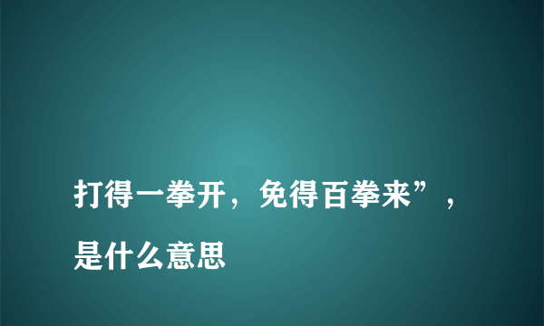 
打得一拳开，免得百拳来”，是什么意思

