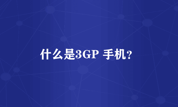 什么是3GP 手机？