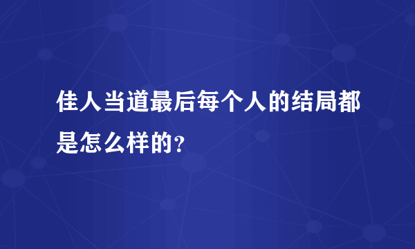 佳人当道最后每个人的结局都是怎么样的？