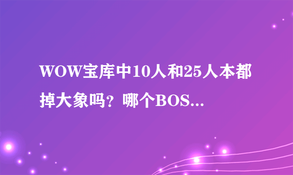 WOW宝库中10人和25人本都掉大象吗？哪个BOSS掉落 几率大概是多少？