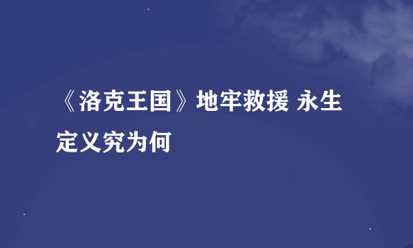 《洛克王国》地牢救援 永生定义究为何