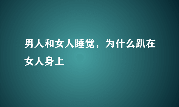 男人和女人睡觉，为什么趴在女人身上