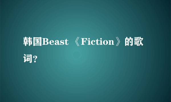 韩国Beast 《Fiction》的歌词？