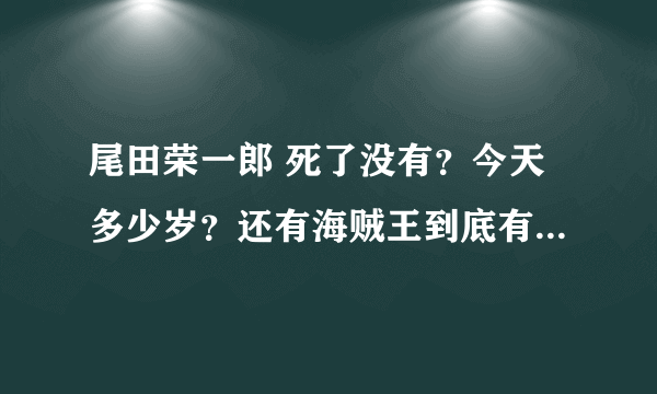 尾田荣一郎 死了没有？今天多少岁？还有海贼王到底有多少集？