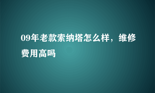 09年老款索纳塔怎么样，维修费用高吗