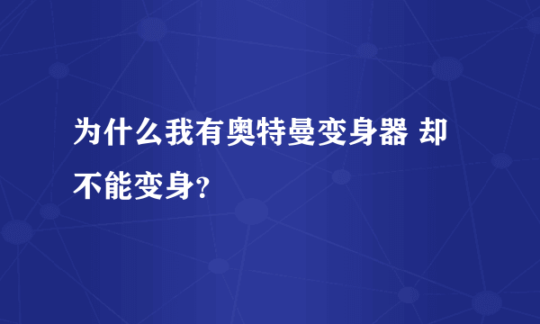 为什么我有奥特曼变身器 却不能变身？