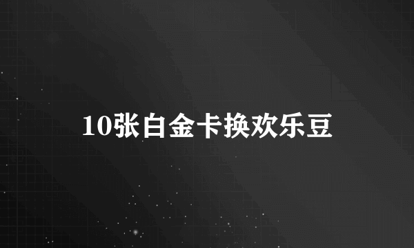 10张白金卡换欢乐豆