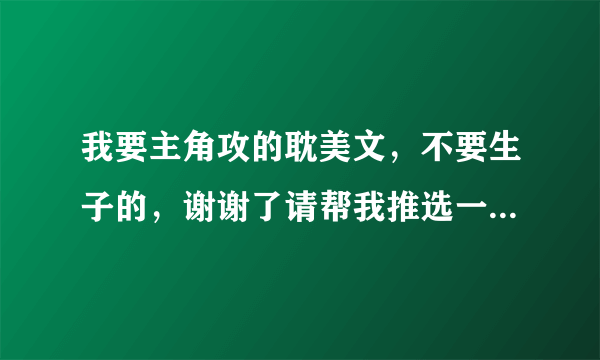 我要主角攻的耽美文，不要生子的，谢谢了请帮我推选一些吧！拜托了！