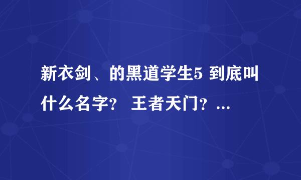 新衣剑、的黑道学生5 到底叫什么名字？ 王者天门？ 还是天赋佣兵团？？