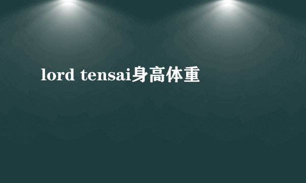 lord tensai身高体重