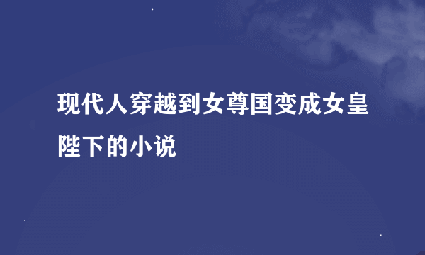 现代人穿越到女尊国变成女皇陛下的小说