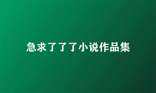 急求了了了小说作品集