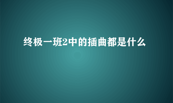 终极一班2中的插曲都是什么