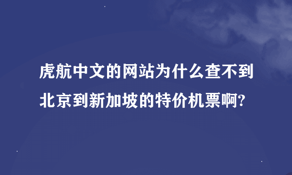 虎航中文的网站为什么查不到北京到新加坡的特价机票啊?