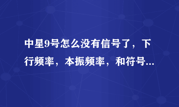 中星9号怎么没有信号了，下行频率，本振频率，和符号率都是多少？