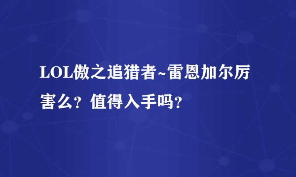 LOL傲之追猎者~雷恩加尔厉害么？值得入手吗？