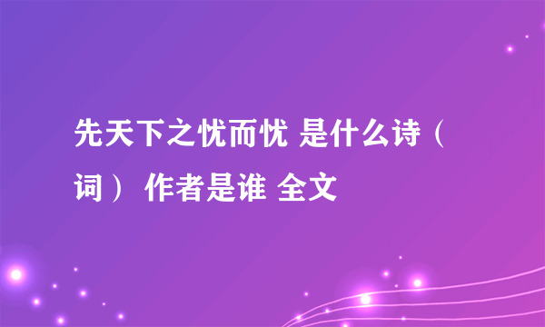 先天下之忧而忧 是什么诗（词） 作者是谁 全文