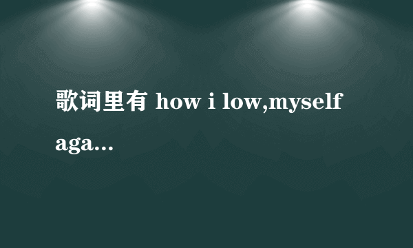 歌词里有 how i low,myself again的英文歌是哪首?