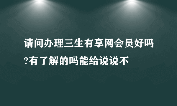 请问办理三生有享网会员好吗?有了解的吗能给说说不