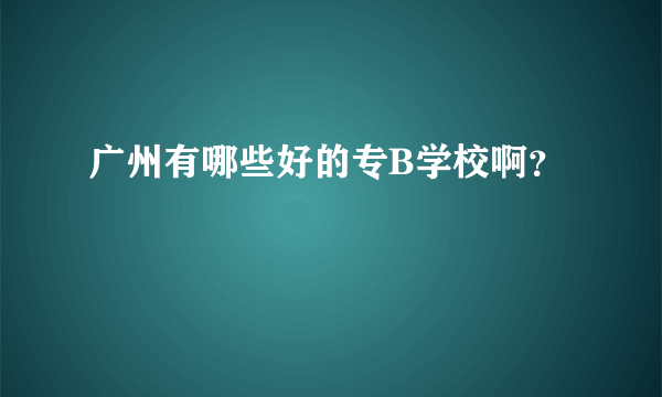 广州有哪些好的专B学校啊？