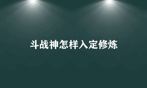 斗战神怎样入定修炼