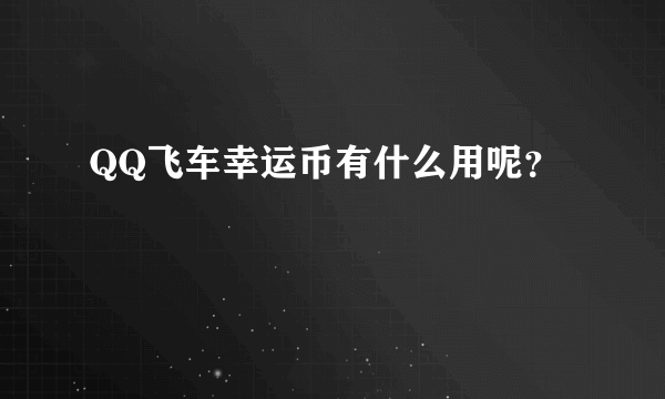 QQ飞车幸运币有什么用呢？